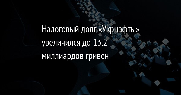 Налоговый+долг+«Укрнафты»+увеличился+до+13,2+миллиардов+гривен